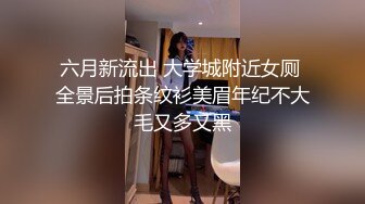 六月新流出 大学城附近女厕 全景后拍条纹衫美眉年纪不大毛又多又黑