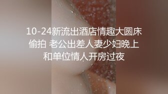 10-24新流出酒店情趣大圆床偷拍 老公出差人妻少妇晚上和单位情人开房过夜