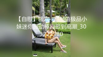 【自慰】骚穴--高颜值极品小妹迷你振动棒自慰到高潮_303222980