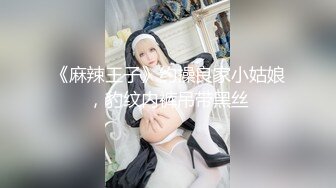 《麻辣王子》约操良家小姑娘，豹纹内裤吊带黑丝