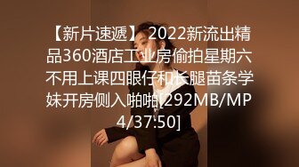 【新片速遞】 2022新流出精品360酒店工业房偷拍星期六不用上课四眼仔和长腿苗条学妹开房侧入啪啪[292MB/MP4/37:50]