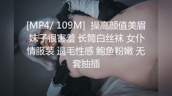 [MP4/ 109M]  操高颜值美眉 妹子很害羞 长筒白丝袜 女仆情服装 逼毛性感 鲍鱼粉嫩 无套抽插