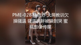 PME-028 林思妤 大屌教训欠操骚逼 骚逼挑衅被操到哭 蜜桃影像传媒