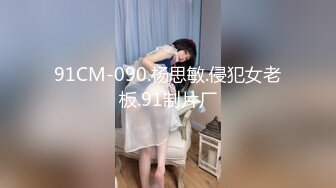 91CM-090.杨思敏.侵犯女老板.91制片厂