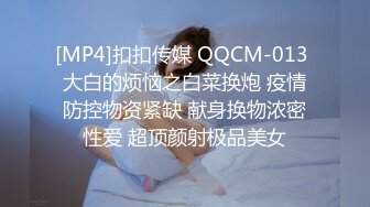 [MP4]扣扣传媒 QQCM-013 大白的烦恼之白菜换炮 疫情防控物资紧缺 献身换物浓密性爱 超顶颜射极品美女