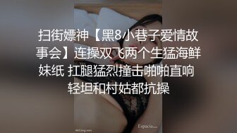 扫街嫖神【黑8小巷子爱情故事会】连操双飞两个生猛海鲜妹纸 扛腿猛烈撞击啪啪直响 轻坦和村姑都抗操