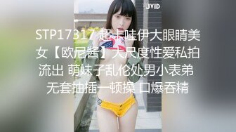 STP17317 超卡哇伊大眼睛美女【欧尼酱】大尺度性爱私拍流出 萌妹子乱伦处男小表弟 无套抽插一顿操 口爆吞精