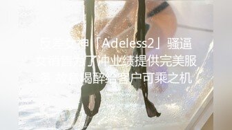 反差女神「Adeless2」骚逼女销售为了冲业绩提供完美服务 故意喝醉给客户可乘之机