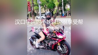 汉口学院的小妹妹说很享受帮我口的感觉。