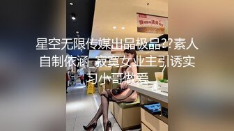 星空无限传媒出品极品??素人自制依涵_寂寞女业主引诱实习小哥做爱