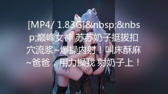 [MP4/ 1.83G]&nbsp;&nbsp;巅峰女神 苏苏奶子挺拔扣穴流浆~爆操内射！叫床酥麻~爸爸，用力操我 射奶子上！