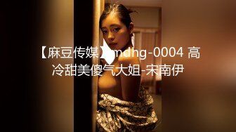 【麻豆传媒】mdhg-0004 高冷甜美傻气大姐-宋南伊