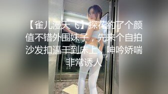 【雀儿漫天飞】探花约了个颜值不错外围妹子，先来个自拍沙发扣逼干到床上，呻吟娇喘非常诱人