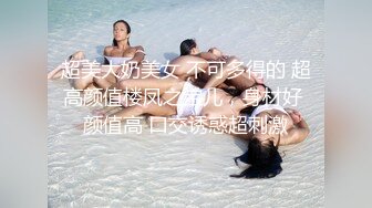 超美大奶美女 不可多得的 超高颜值楼凤之宝儿，身材好 颜值高 口交诱惑超刺激