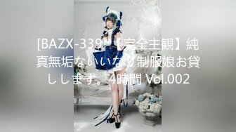 [BAZX-339] 【完全主観】純真無垢ないいなり制服娘お貸しします。4時間 Vol.002