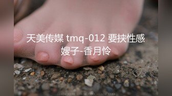 天美传媒 tmq-012 要挟性感嫂子-香月怜