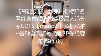 《高能预警✅重磅》推特知名网红身材颜值巅峰极品人造外围CDTS【manow】解锁私拍~各种自慰调教啪啪3P你想要的都有 (8)