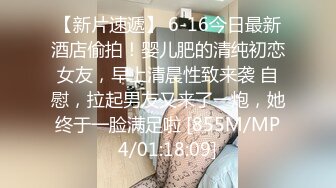 【新片速遞】 6-16今日最新酒店偷拍！婴儿肥的清纯初恋女友，早上清晨性致来袭 自慰，拉起男友又来了一炮，她终于一脸满足啦 [855M/MP4/01:18:09]