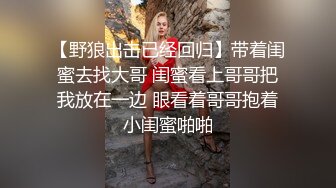 【野狼出击已经回归】带着闺蜜去找大哥 闺蜜看上哥哥把我放在一边 眼看着哥哥抱着小闺蜜啪啪