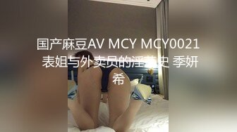 国产麻豆AV MCY MCY0021 表姐与外卖员的淫荡史 季妍希