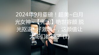 2024年9月重磅！超美~白月光女神~【兜兜】绝世容颜 脱光抠逼~好激动~，这颜值让大哥们都硬了 (1)