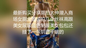 最新购买分享厕拍大神潜入商场女厕全景偷拍几个丝袜高跟美女尿尿蓝色制服美女包包还挂了一条钥匙干啥的