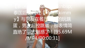 【新速片遞】&nbsp;&nbsp;泰国超美网红【kkimkkimmy】与男友在餐厅大胆的玩跳蛋，男友超控跳蛋，那表情简直绝了，太魅惑了！[95.69M/MP4/00:00:31]