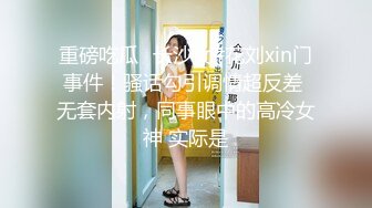 重磅吃瓜✅长沙女#花刘xin门事件！骚话勾引调情超反差 无套内射，同事眼中的高冷女神 实际是