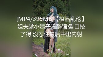 [MP4/395MB]【极品乱伦】姐夫趁小姨子喝醉强操 口技了得 没忍住最后中出内射