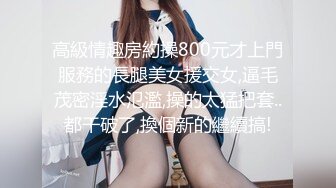 高級情趣房約操800元才上門服務的長腿美女援交女,逼毛茂密淫水氾濫,操的太猛把套..都干破了,換個新的繼續搞!