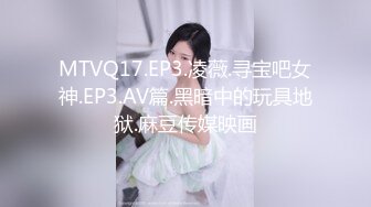 MTVQ17.EP3.凌薇.寻宝吧女神.EP3.AV篇.黑暗中的玩具地狱.麻豆传媒映画