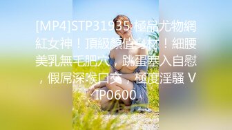 [MP4]STP31935 極品尤物網紅女神！頂級顏值身材！細腰美乳無毛肥穴，跳蛋塞入自慰，假屌深喉口交，極度淫騷 VIP0600