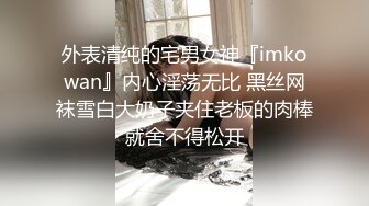 外表清纯的宅男女神『imkowan』内心淫荡无比 黑丝网袜雪白大奶子夹住老板的肉棒就舍不得松开