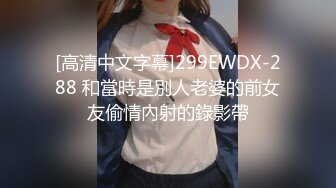 [高清中文字幕]299EWDX-288 和當時是別人老婆的前女友偷情內射的錄影帶