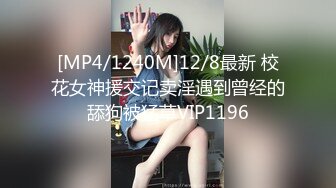 [MP4/1240M]12/8最新 校花女神援交记卖淫遇到曾经的舔狗被猛草VIP1196