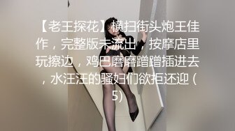 【老王探花】横扫街头炮王佳作，完整版未流出，按摩店里玩擦边，鸡巴磨磨蹭蹭插进去，水汪汪的骚妇们欲拒还迎 (5)