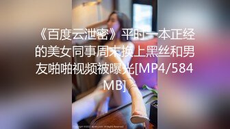 《百度云泄密》平时一本正经的美女同事周末换上黑丝和男友啪啪视频被曝光[MP4/584MB]