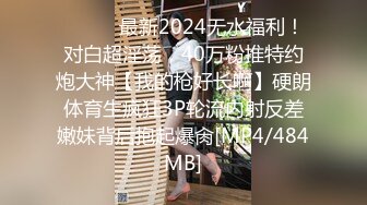 ⚫️⚫️最新2024无水福利！对白超淫荡，40万粉推特约炮大神【我的枪好长啊】硬朗体育生疯狂3P轮流内射反差嫩妹背后抱起爆肏[MP4/484MB]