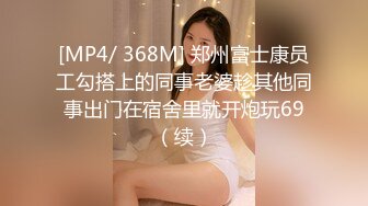 [MP4/ 368M] 郑州富士康员工勾搭上的同事老婆趁其他同事出门在宿舍里就开炮玩69（续）