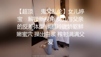 【超顶❤️鬼父乱伦】女儿婷宝✿ 解锁新视角 女儿与父亲的反差体型 拱怼玲珑娇躯鲜嫩蜜穴 操出白浆 榨射满满父爱