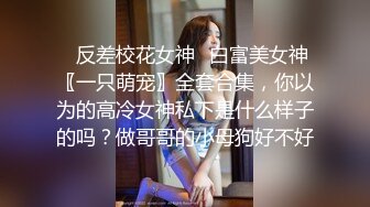 ✿反差校花女神✿白富美女神〖一只萌宠〗全套合集，你以为的高冷女神私下是什么样子的吗？做哥哥的小母狗好不好