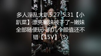 多人淫乱大趴5.27-5.31【小趴菜】漂亮嫩妹被干了~嫩妹全部随便玩~有几个颜值还不错【15V】 (5)