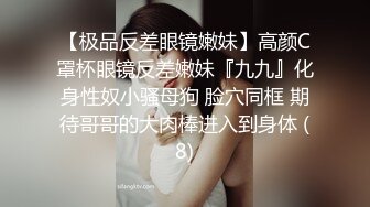 【极品反差眼镜嫩妹】高颜C罩杯眼镜反差嫩妹『九九』化身性奴小骚母狗 脸穴同框 期待哥哥的大肉棒进入到身体 (8)