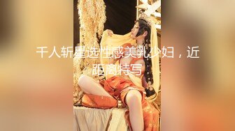 千人斩星选性感美乳少妇，近距离特写