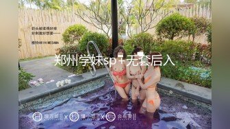 郑州学妹sp+无套后入