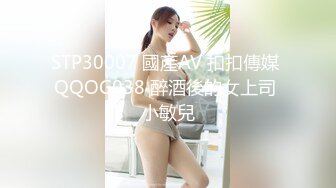 STP30007 國產AV 扣扣傳媒 QQOG038 醉酒後的女上司 小敏兒