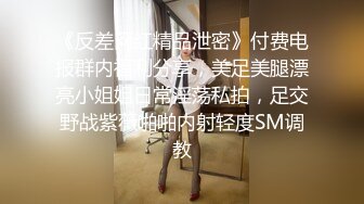 《反差网红精品泄密》付费电报群内福利分享，美足美腿漂亮小姐姐日常淫荡私拍，足交野战紫薇啪啪内射轻度SM调教