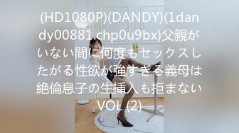 (HD1080P)(DANDY)(1dandy00881.chp0u9bx)父親がいない間に何度もセックスしたがる性欲が強すぎる義母は絶倫息子の生挿入も拒まないVOL (2)