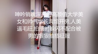 呻吟销魂淫荡的高颜值大学美女和帅气学长宾馆开房,人美逼毛旺,拍摄时躲闪不配合被男的狠狠抽插征服