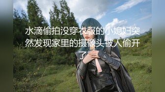 水滴偷拍没穿衣服的小媳妇突然发现家里的摄像头被人偷开了